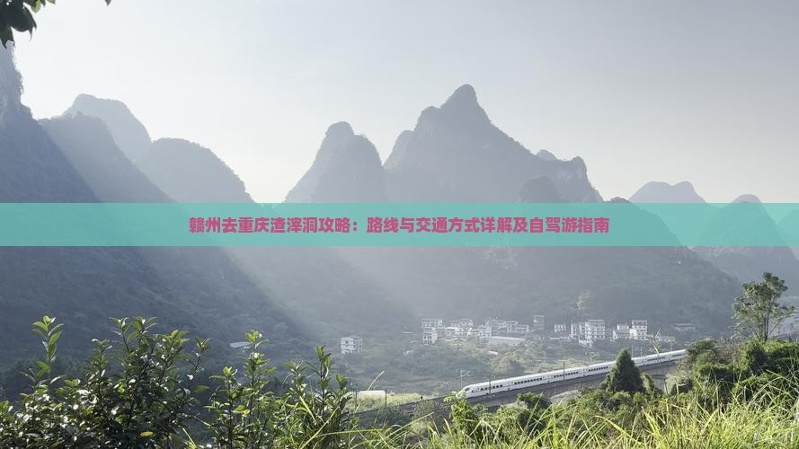 赣州去重庆渣滓洞攻略：路线与交通方式详解及自驾游指南