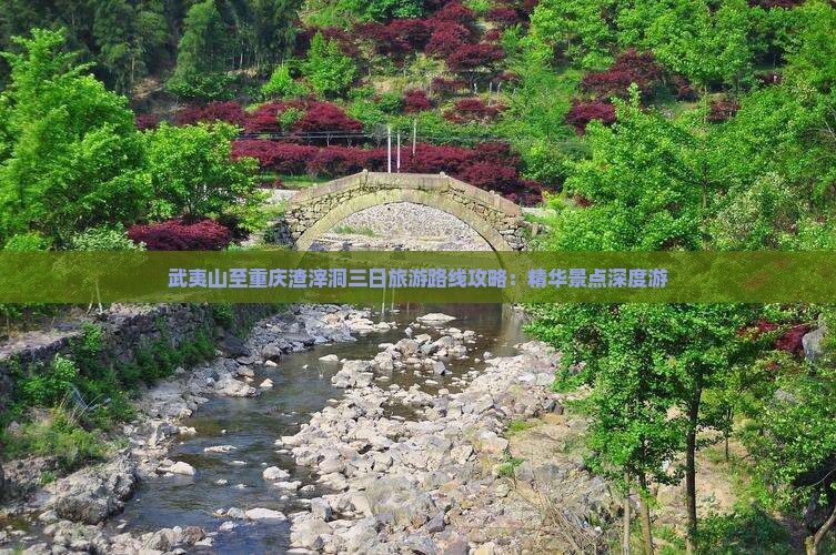 武夷山至重庆渣滓洞三日旅游路线攻略：精华景点深度游
