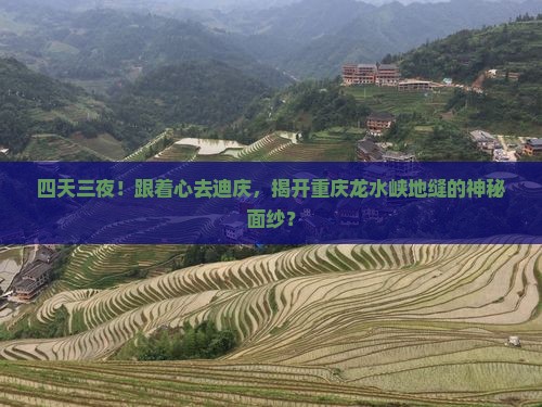 四天三夜！跟着心去迪庆，揭开重庆龙水峡地缝的神秘面纱？