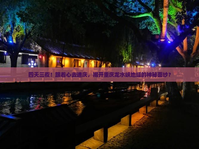 四天三夜！跟着心去迪庆，揭开重庆龙水峡地缝的神秘面纱？