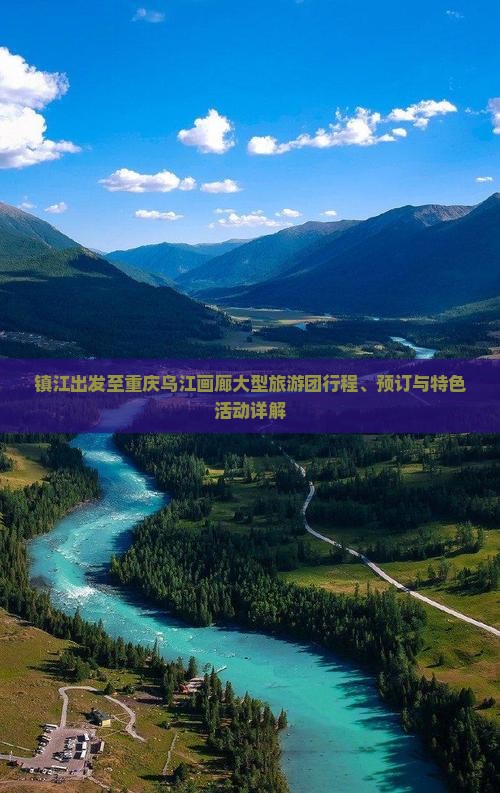 镇江出发至重庆乌江画廊大型旅游团行程、预订与特色活动详解