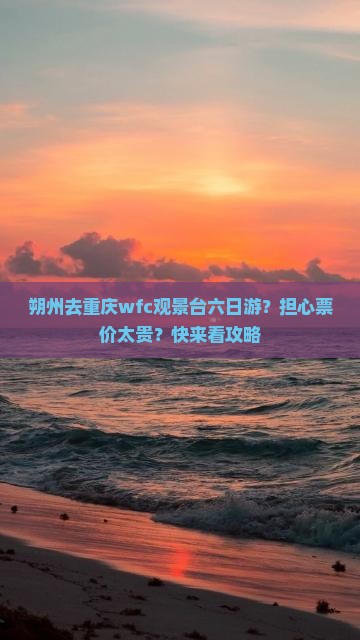 朔州去重庆wfc观景台六日游？担心票价太贵？快来看攻略