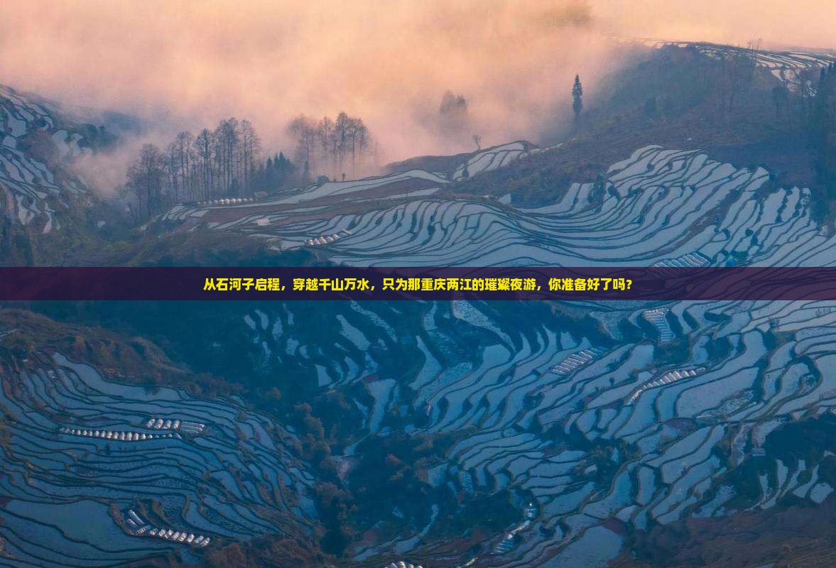 从石河子启程，穿越千山万水，只为那重庆两江的璀璨夜游，你准备好了吗？