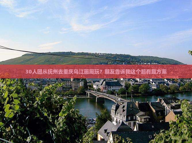 30人团从抚州去重庆乌江画廊玩？朋友告诉我这个超有趣方案
