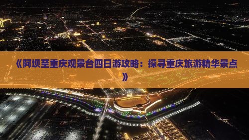 《阿坝至重庆观景台四日游攻略：探寻重庆旅游精华景点》