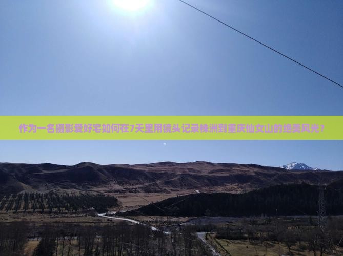 作为一名摄影爱好宅如何在7天里用镜头记录株洲到重庆仙女山的绝美风光？