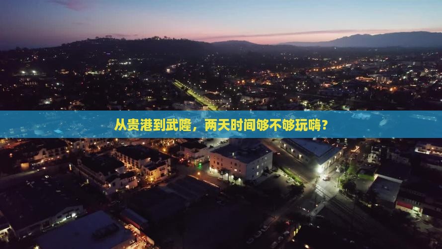 从贵港到武隆，两天时间够不够玩嗨？