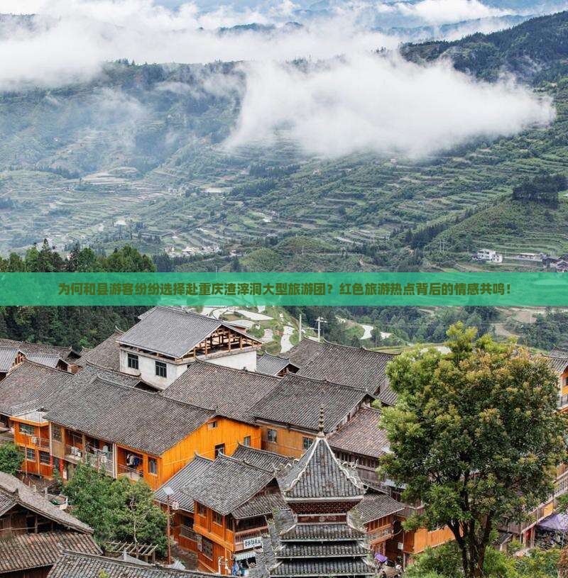 为何和县游客纷纷选择赴重庆渣滓洞大型旅游团？红色旅游热点背后的情感共鸣！
