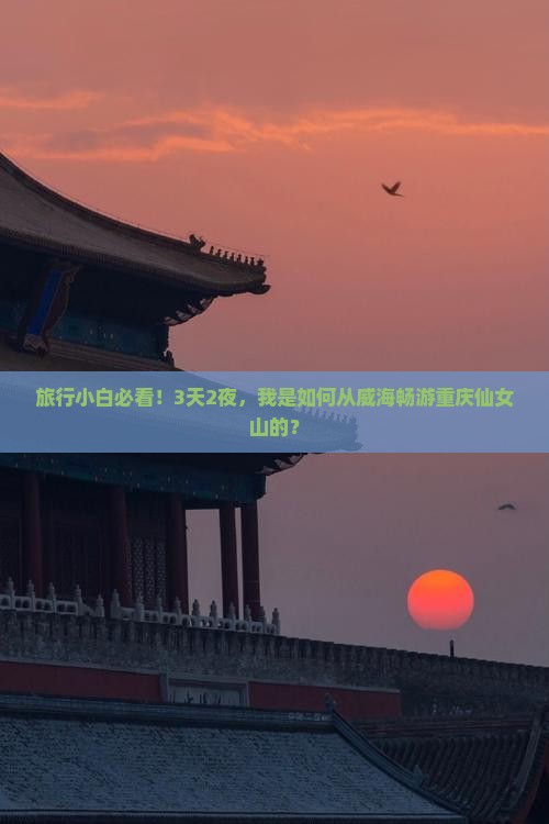 旅行小白必看！3天2夜，我是如何从威海畅游重庆仙女山的？