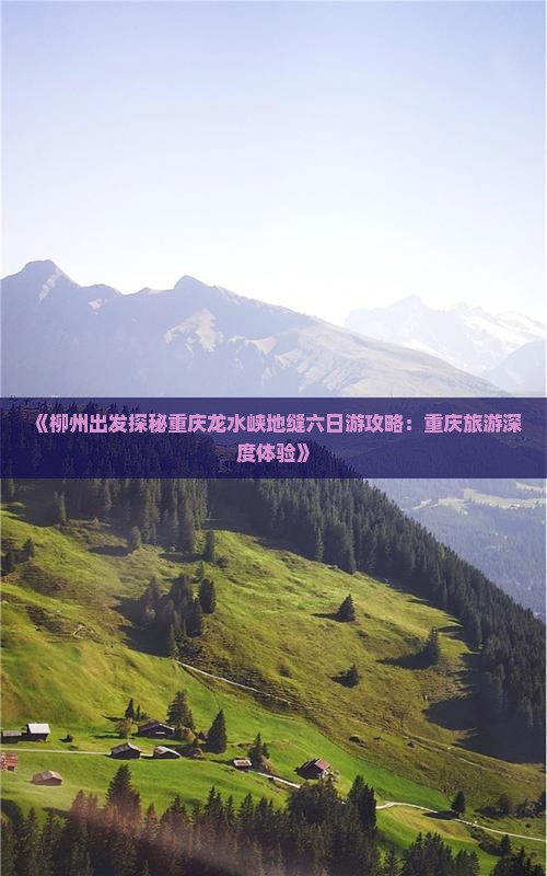 《柳州出发探秘重庆龙水峡地缝六日游攻略：重庆旅游深度体验》