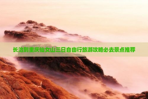 长治到重庆仙女山三日自由行旅游攻略必去景点推荐