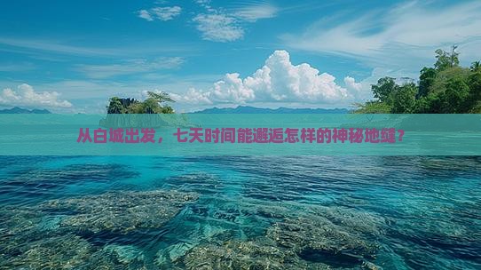 从白城出发，七天时间能邂逅怎样的神秘地缝？