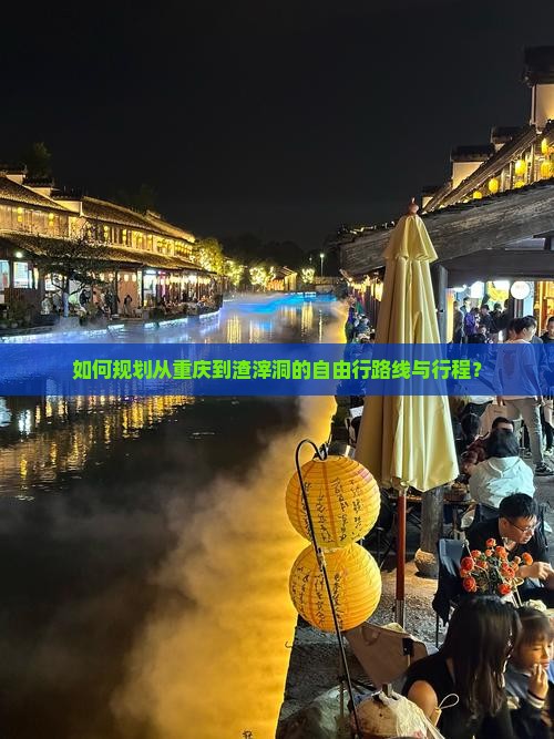 如何规划从重庆到渣滓洞的自由行路线与行程？