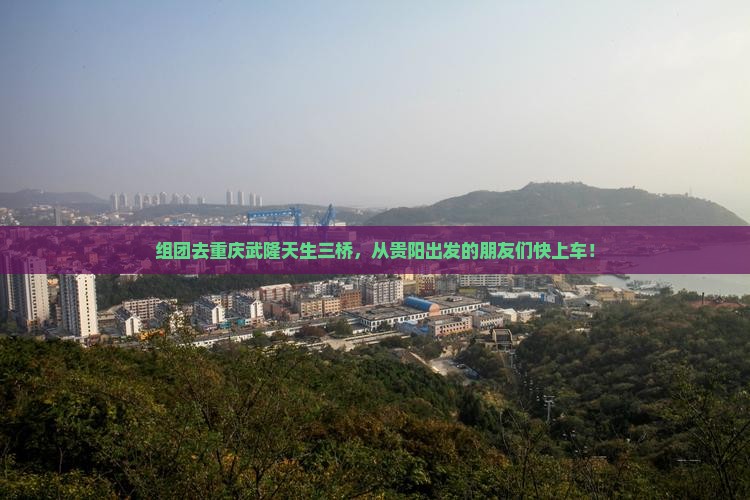组团去重庆武隆天生三桥，从贵阳出发的朋友们快上车！