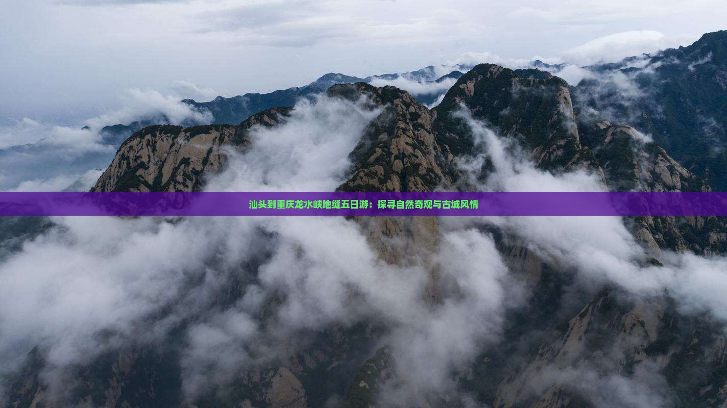 汕头到重庆龙水峡地缝五日游：探寻自然奇观与古城风情