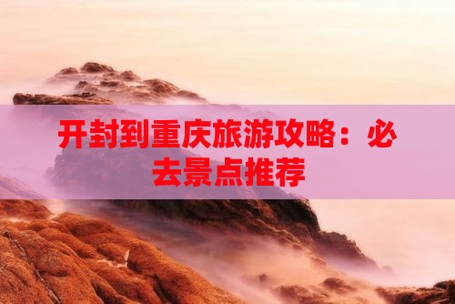 开封到重庆必去地