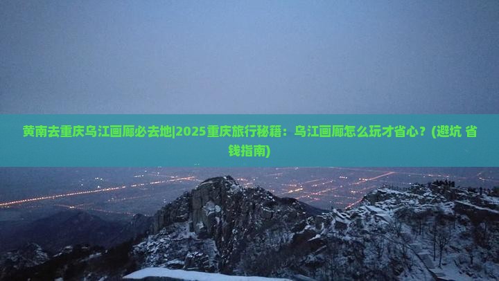 黄南去重庆乌江画廊必去地