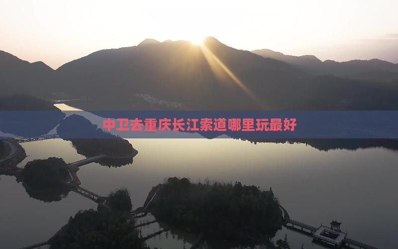 中卫去重庆长江索道哪里玩