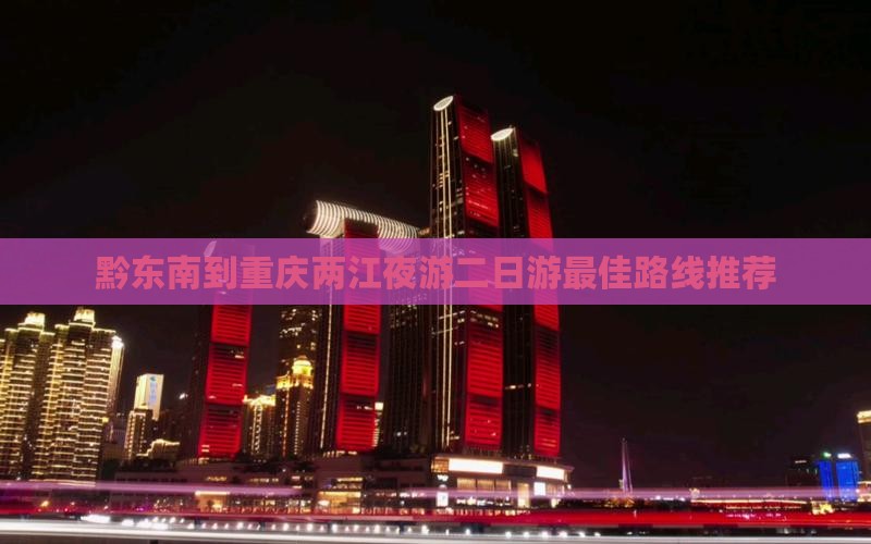 黔东南到重庆两江夜游二日游