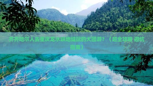 齐齐哈尔到重庆龙水峡地缝大型旅游团