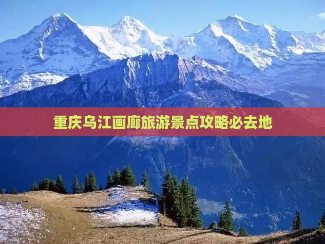 广元去重庆乌江画廊必去地