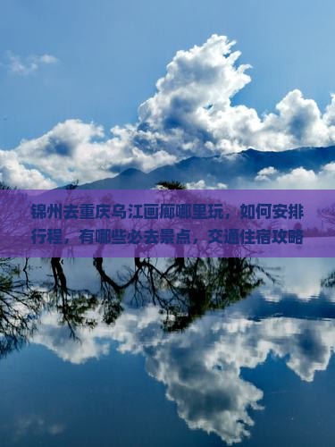 锦州去重庆乌江画廊哪里玩