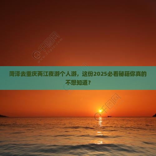 菏泽去重庆两江夜游个人游