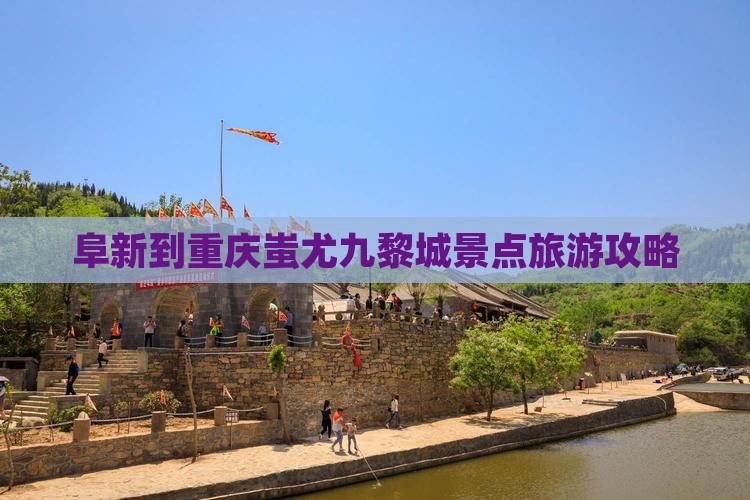 阜新到重庆蚩尤九黎城景点