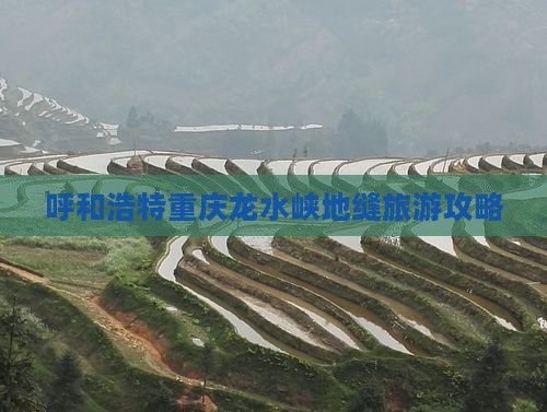 呼和浩特去重庆龙水峡地缝哪里玩