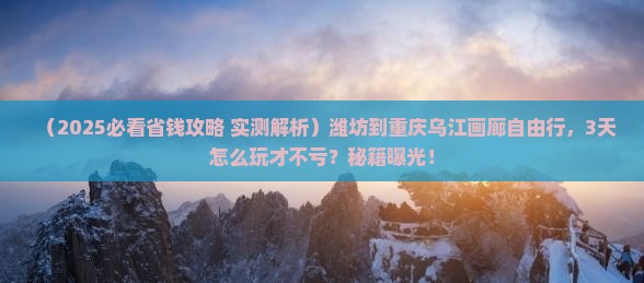潍坊到重庆乌江画廊自由行