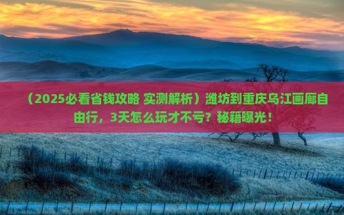 潍坊到重庆乌江画廊自由行