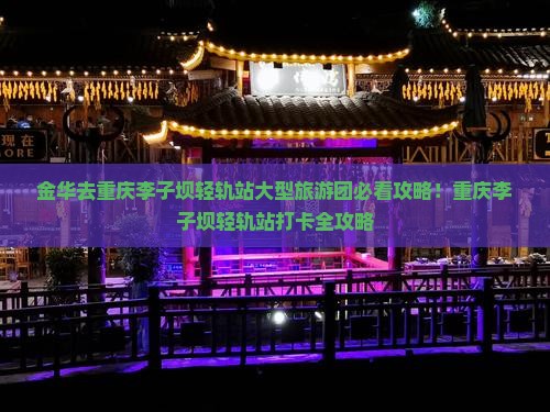金华去重庆李子坝轻轨站大型旅游团