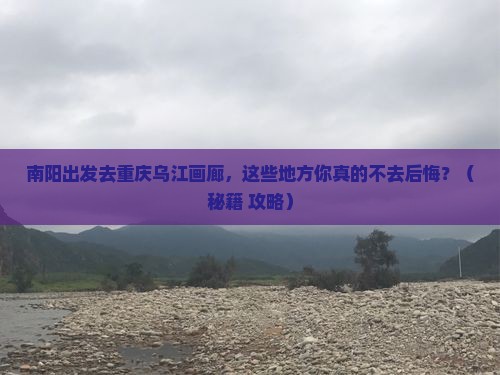 南阳到重庆乌江画廊必去地