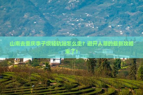 山南去重庆李子坝轻轨站攻略