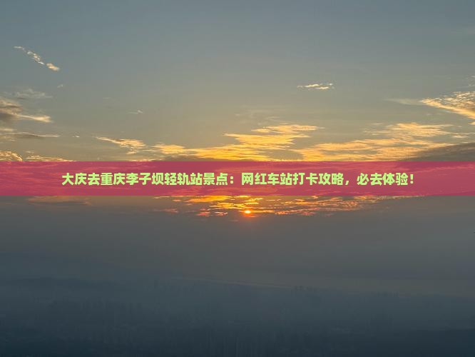 大庆去重庆李子坝轻轨站景点