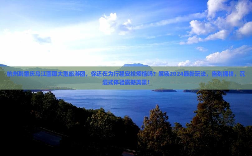 杭州到重庆乌江画廊大型旅游团