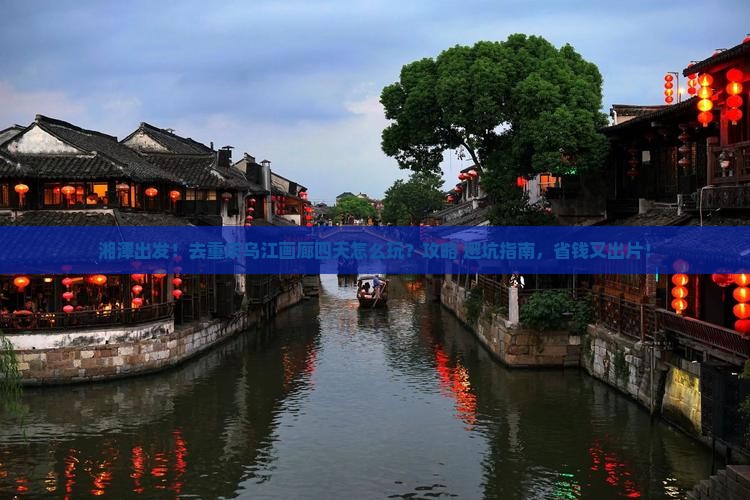 湘潭去重庆乌江画廊四日游