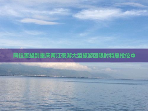 阿拉善盟到重庆两江夜游大型旅游团