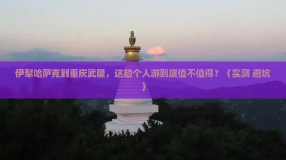 伊犁哈萨克到重庆武隆个人游
