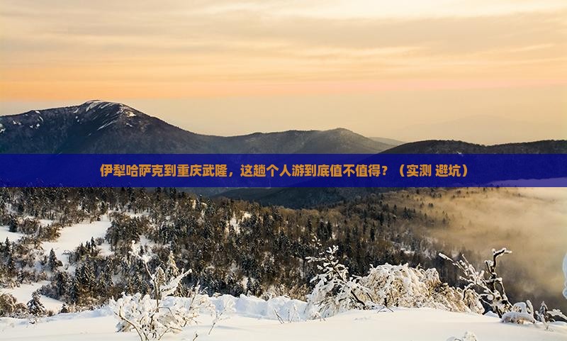伊犁哈萨克到重庆武隆个人游
