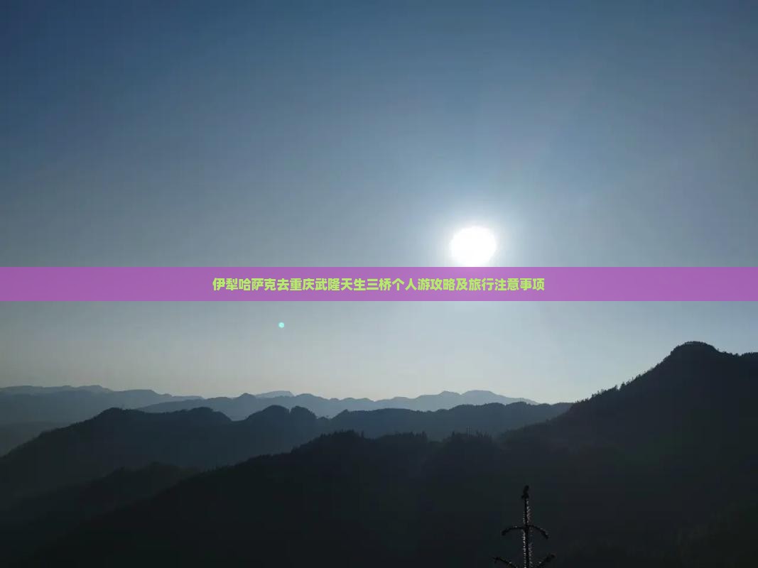 伊犁哈萨克去重庆武隆天生三桥个人游