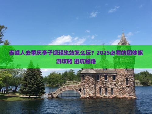 赤峰去重庆李子坝轻轨站团体旅游