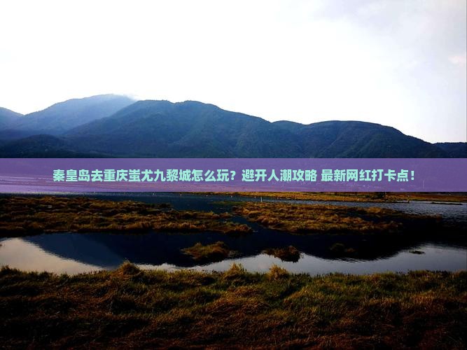 秦皇岛去重庆蚩尤九黎城哪里玩