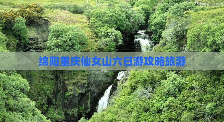 绵阳去重庆仙女山六日游