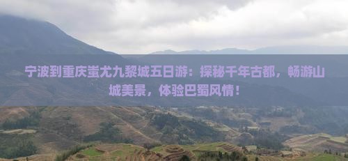 宁波到重庆蚩尤九黎城五日游