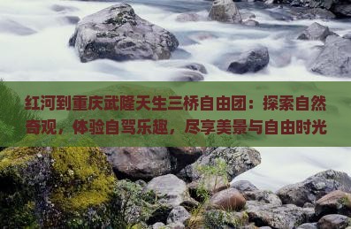 红河到重庆武隆天生三桥自由团