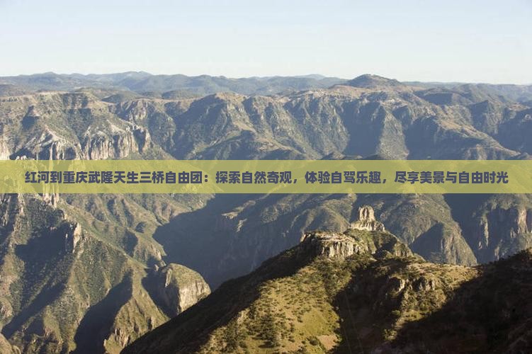红河到重庆武隆天生三桥自由团