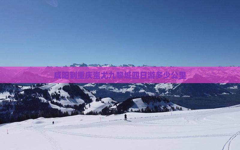 咸阳到重庆蚩尤九黎城四日游