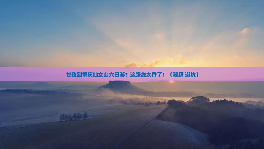 甘孜到重庆仙女山六日游