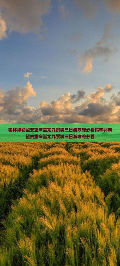 锡林郭勒盟去重庆蚩尤九黎城三日游